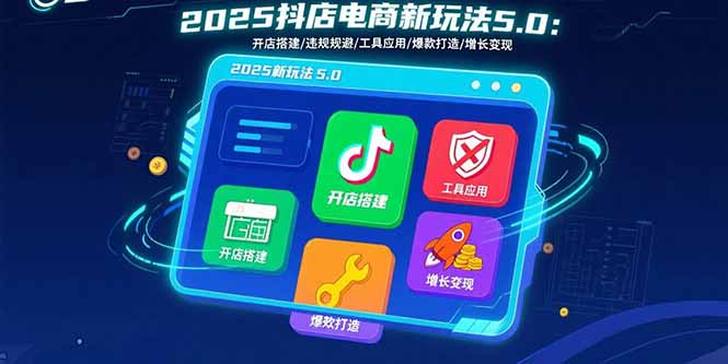 2025抖店电商新玩法5.0：开店搭建/违规规避/工具应用,快速掌握基础运营…-佐思源码网下载-网站源码与App源码分享