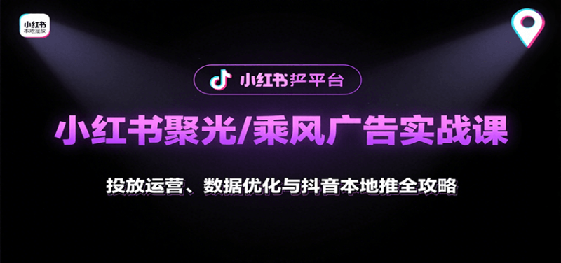 小红书聚光/乘风广告实战课:投放运营、数据优化与抖音本地推全攻略-余宽网创