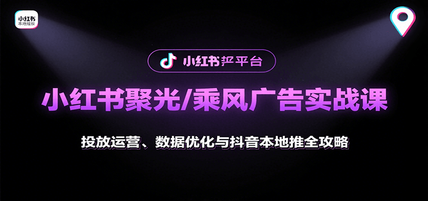 小红书聚光/乘风广告实战课：投放运营、数据优化与抖音本地推全攻略-佐思源码网下载-网站源码与App源码分享
