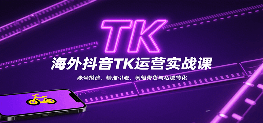 海外抖音TK运营实战课：账号搭建、精准引流、剪辑带货与私域转化-清欢网创