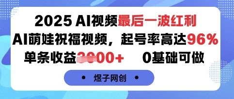2025AI视频最后一波红利，AI萌娃祝福视频，起号率高达96%，单条收益1k+，0基础可做-清欢网创