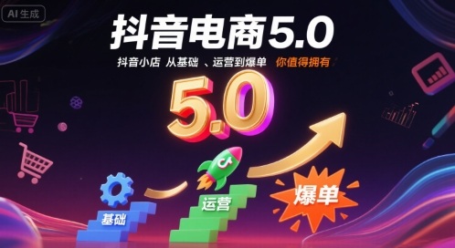 抖音电商5.0，抖音小店从基础、运营到爆单，你值得拥有-清欢网创