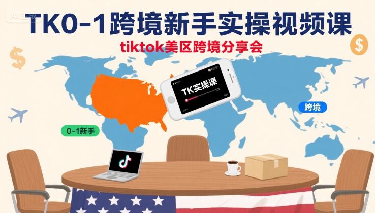 TK0-1跨境新手实操视频课，tiktok美区跨境分享会-清欢网创
