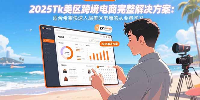 2025Tk美区跨境电商完整解决方案：适合希望快速入局美区电商的从业者学习-清欢网创