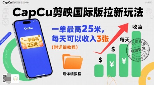 一单最高25米，亲测CapCu剪映国际版拉新玩法，每天可以收入3张(附详细教程)-佐思源码网下载-网站源码与App源码分享