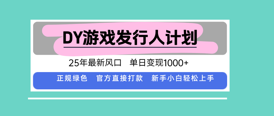 DY小游戏发行人计划，25年最新风口，单日变现1000+，官方 直接打款，新…-清欢网创