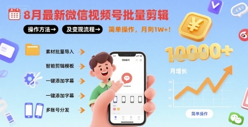 8月最新微信视频号批量剪辑操作方法及变现流程，简单操作，月入1w+-清欢网创