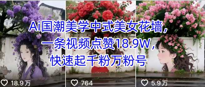 Ai国潮美学中式美女花墙，一条视频点赞18.9W，快速起千粉万粉号-清欢网创