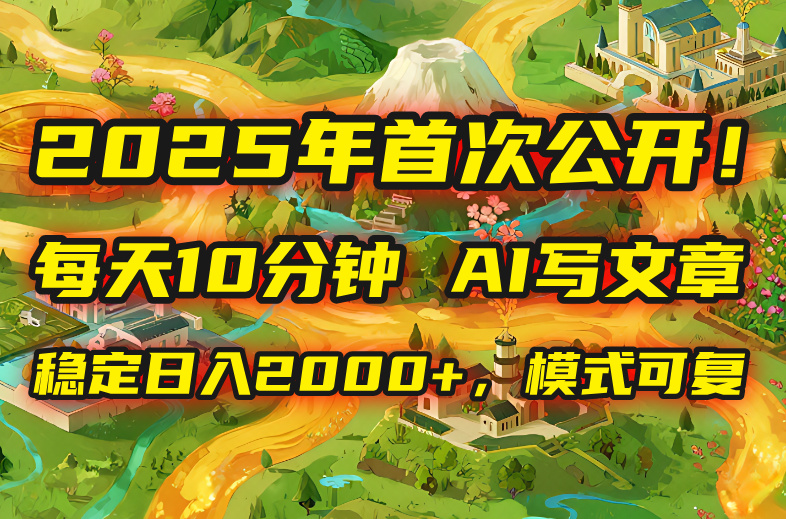 2025年8月首次公开，每天10分钟，用AI写文章，稳定日入2000+，模式可复…-佐思源码网下载-网站源码与App源码分享