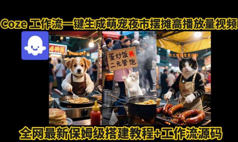 coze工作流一键生成萌宠夜市摆摊AI高赞高播放量视频保姆级拆解教程-余宽网创