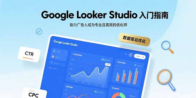 Google Looker Studio入门指南，助力广告人成为专业且高效的优化师-佐思源码网下载-网站源码与App源码分享