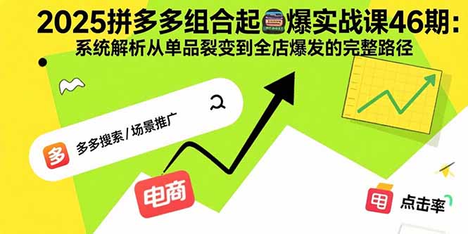 2025拼多多组合起爆实战课46期：系统解析从单品裂变到全店爆发的完整路径-佐思源码网下载-网站源码与App源码分享