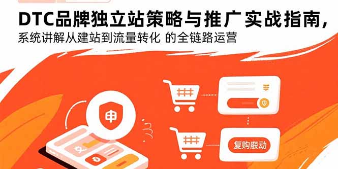 DTC品牌独立站策略与推广实战指南，系统讲解从建站到流量转化的全链路运营-佐思源码网下载-网站源码与App源码分享
