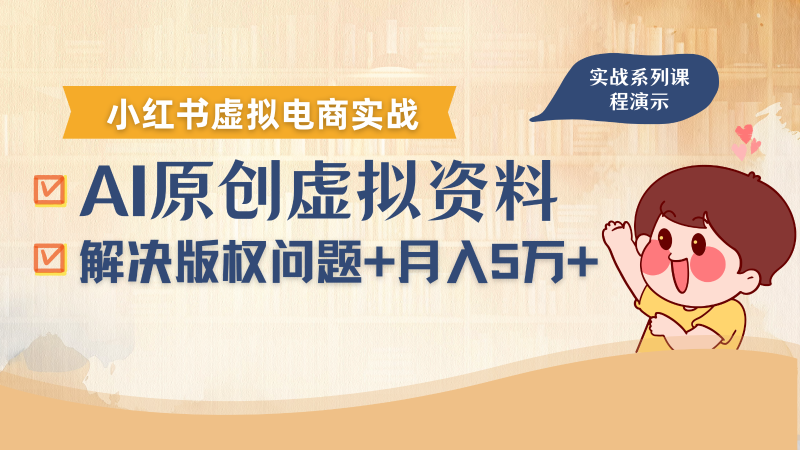借助AI操作小红书虚拟电商,解决资料版权问题,新手轻松月入1万+-余宽网创
