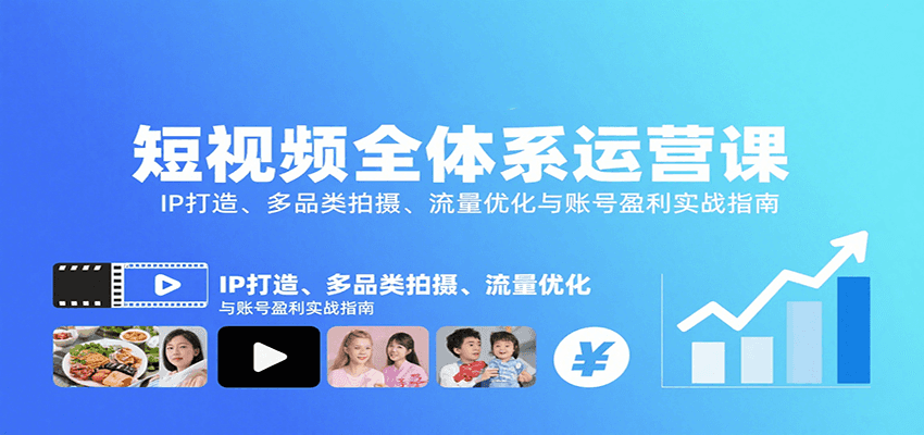 短视频全体系运营课：IP打造、多品类拍摄、流量优化与账号盈利实战指南-清欢网创