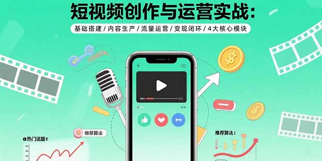 短视频创作与运营实战：基础搭建/内容生产/流量运营/变现闭环/4大核心模块-佐思源码网下载-网站源码与App源码分享