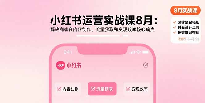 小红书运营实战课8月：解决商家在内容创作、流量获取和变现效率核心痛点-佐思源码网下载-网站源码与App源码分享