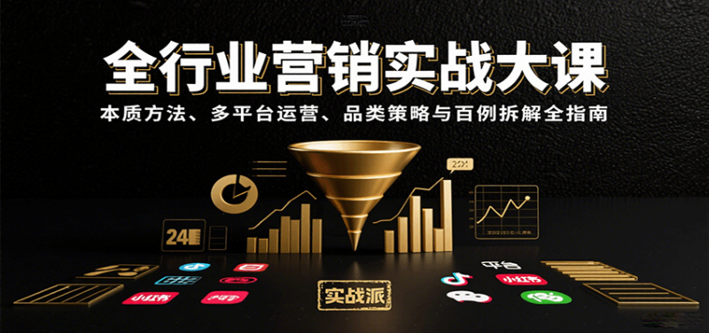全行业营销实战大课:本质方法、多平台运营、品类策略与百例拆解全指南-余宽网创