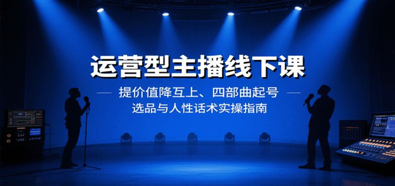 运营型主播线下课:提价值降互上、四部曲起号、选品与人性话术实操指南-余宽网创