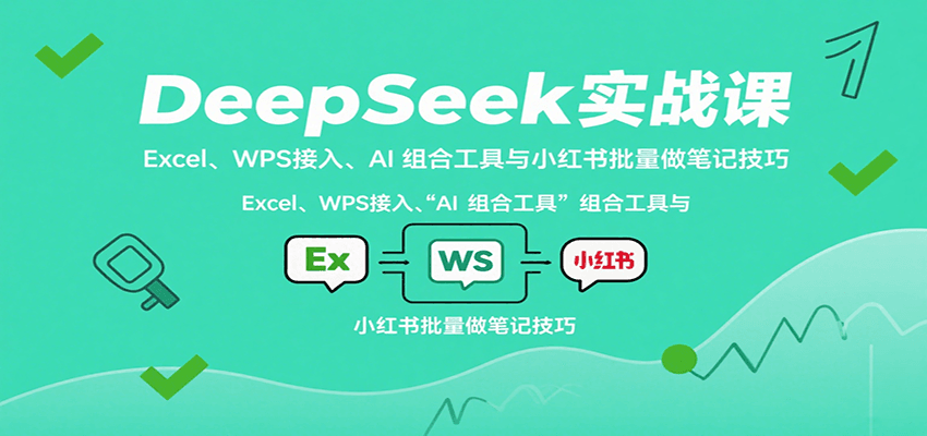 DeepSeek实战课：Excel、WPS接入、AI 组合工具与小红书批量做笔记技巧-佐思源码网下载-网站源码与App源码分享