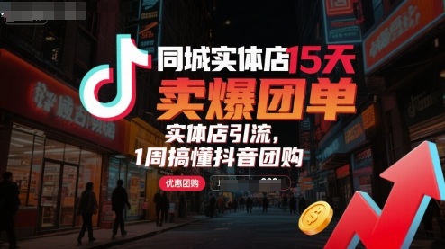 同城实体店15天卖爆团单，实体店引流，1周搞懂抖音团购-清欢网创