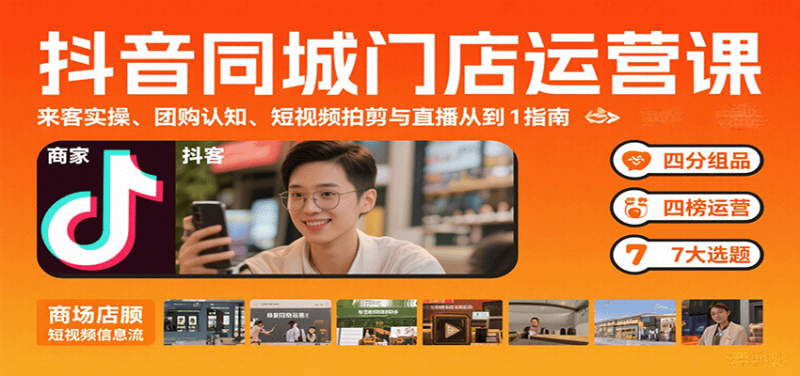 抖音同城门店运营课:来客实操、团购认知、短视频拍剪与直播从0到1指南-余宽网创