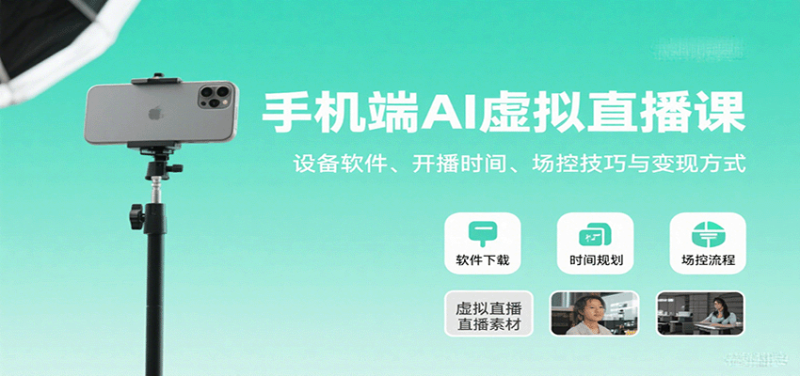 手机端AI虚拟直播课:设备软件、开播时间、场控技巧与变现方式-余宽网创