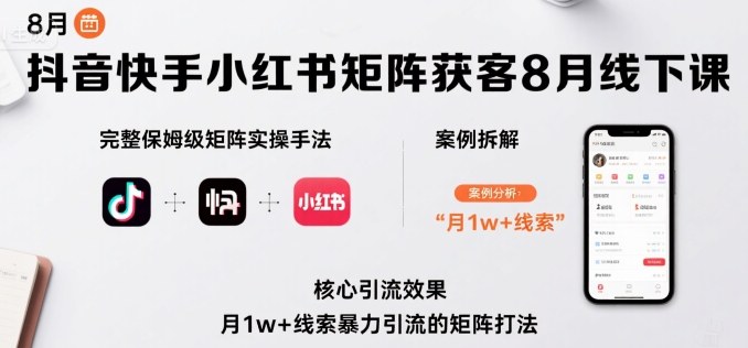 抖音快手小红书矩阵获客8月线下课，完整保姆级矩阵实操手法与案例拆解，月1w+线索暴力引流的矩阵打法-余宽网创