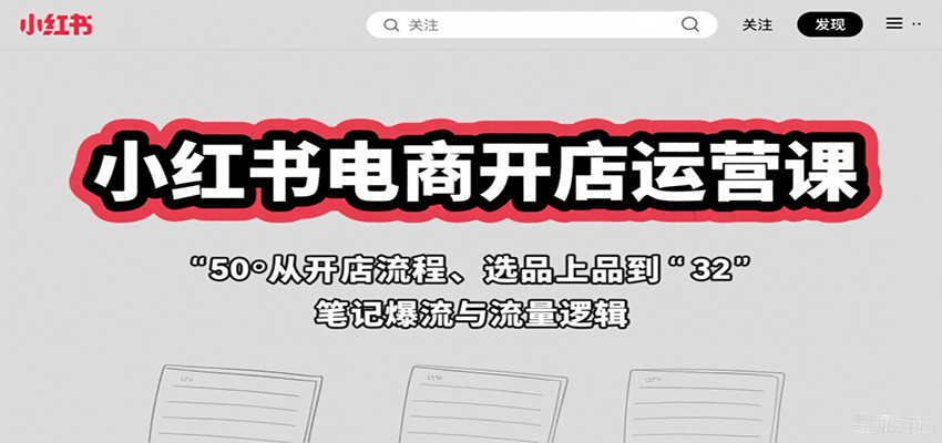 小红书电商开店运营课：从开店流程、选品上品到笔记爆流与流量逻辑-佐思源码网下载-网站源码与App源码分享