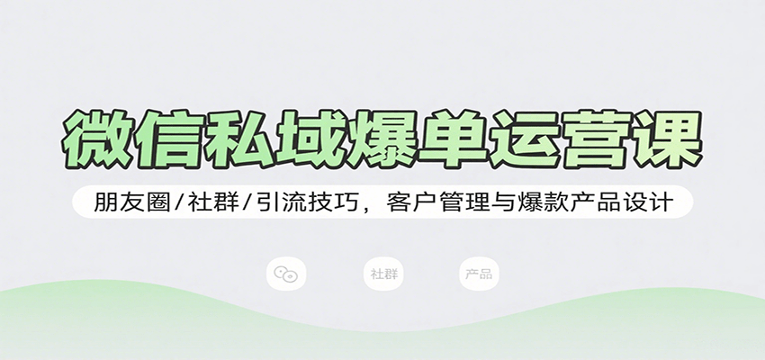 微信私域爆单运营课：朋友圈/社群/引流技巧，客户管理与爆款产品设计-佐思源码网下载-网站源码与App源码分享