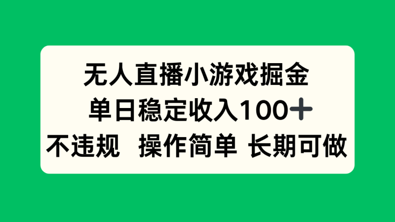 无人直播小游戏掘金,单日稳定收入100+,不违规操作简单 长期可做-余宽网创