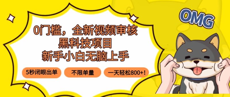 0门槛，全新视频审核黑科技项目，新手小白无脑上手5秒闭眼出单，不限单…-余宽网创