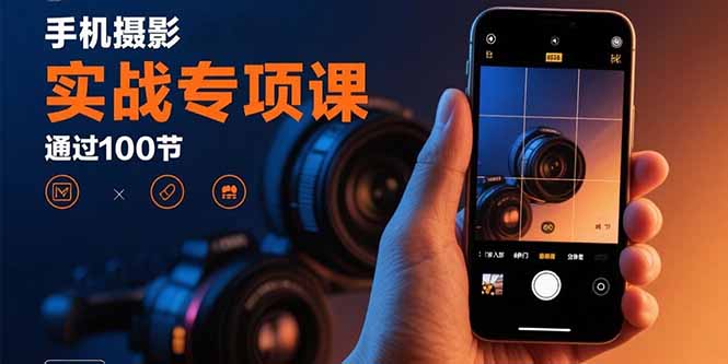 手机摄影实战专项课：通过100节实操课程实现从入门到精通的技能进阶-余宽网创