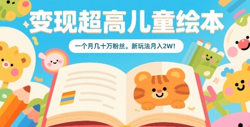变现超高儿童绘本，一个月几十万粉丝，新玩法月入2W-余宽网创
