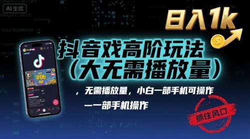 抖音游戏高阶玩法(大佬私藏)，无需播放量，小白一部手机可操作，日入1k，抓住风口轻松变现【揭秘】-余宽网创