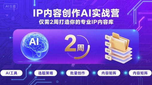 IP内容创作AI实战营，仅需2周打造你的专业IP内容库-余宽网创