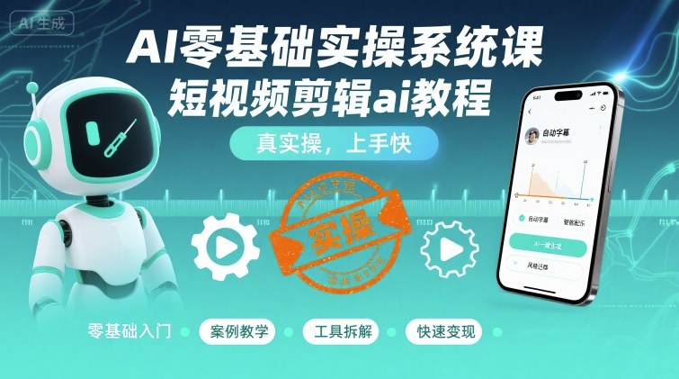 AI零基础实操系统课，短视频剪辑ai教程，真实操，上手快-余宽网创