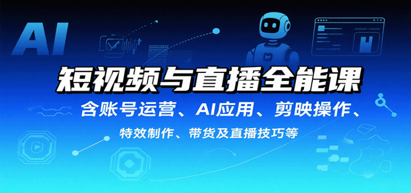 短视频与直播全能课,含账号运营、AI应用、剪映操作、特效制作、带货及直播技巧等-余宽网创