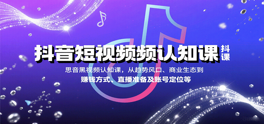 抖音短视频认知课，从趋势风口、商业生态到赚钱方式、直播准备及账号定位等-余宽网创