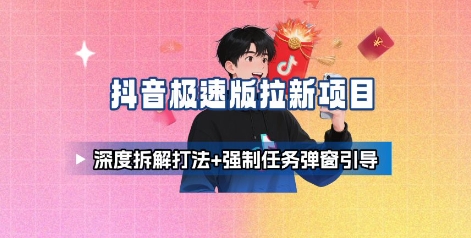 抖音极速版拉新项目_深度拆解打法+强制任务弹窗引导-余宽网创