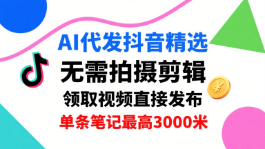 AI代发抖音精选，领取视频直接发布，单号每天领取3条，单条笔记最高3k，无需拍摄剪辑，懒人福利-余宽网创