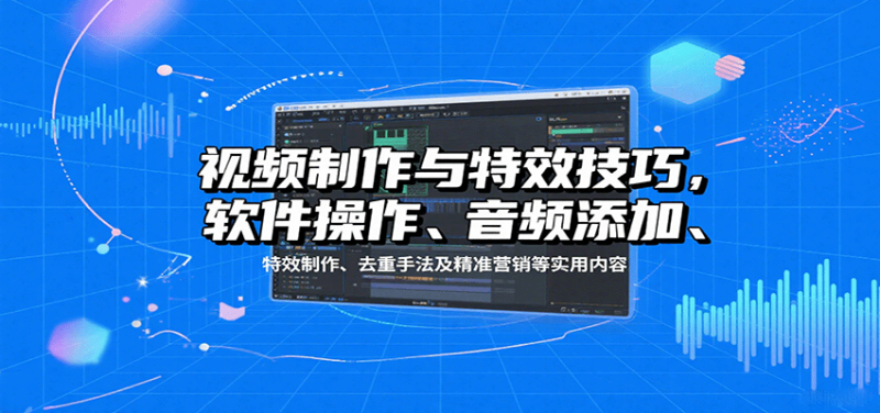 视频制作与特效技巧:软件操作、音频添加、特效制作、去重手法及精准营销等实用内容-余宽网创