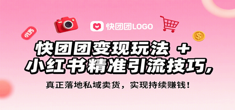 快团团变现玩法+小红书精准引流技巧,真正落地私域卖货,一年从0做到月入3万+-余宽网创