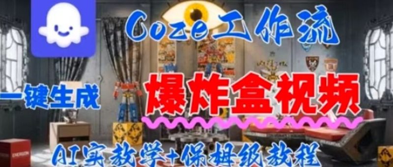 Coez扣子工作一键生成爆炸盒短视频,全流程保姆级教程-余宽网创