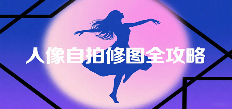 人像自拍修图全攻略:含基础、构图、多种风格拍摄技巧,拍出各类大片,展现独特美-余宽网创