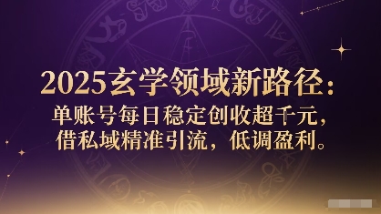 2025玄学领域新路径：单账号每日稳定创收1k+，借私域精准引流，低调盈利-梦痕小札