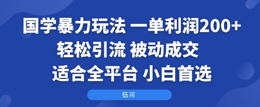 国学暴力玩法：一单利润2张+轻松引流 被动成交  适合全平台   小白首选-余宽网创