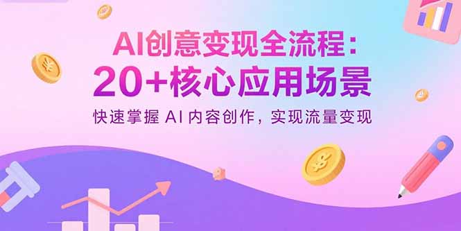 AI创意变现全流程：20+核心应用场景，快速掌握AI内容创作，实现流量变现-余宽网创