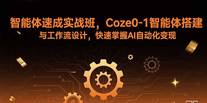 智能体速成实战班，Coze0-1智能体搭建与工作流设计，快速掌握AI自动化变现-余宽网创