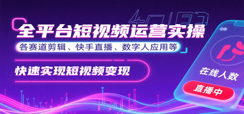 全平台短视频运营实操,各赛道剪辑、快手直播、数字人应用等,快速实现短视频变现-余宽网创